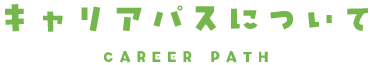 キャリアパスについて CAREER PATH
